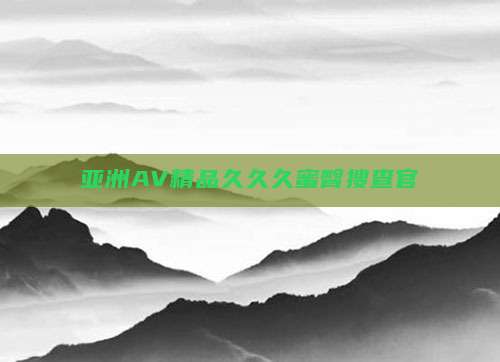 亚洲AV精品久久久蜜臀搜查官